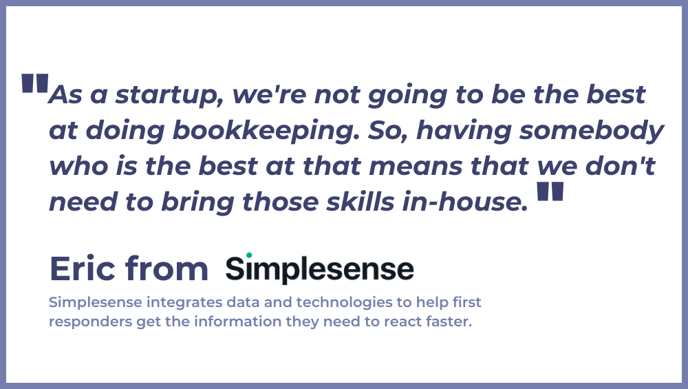 As a startup, were not going to be the best at doing bookkeeping. So, having somebody who is the best at that means that we dont need to bring those skills in-house. (1)